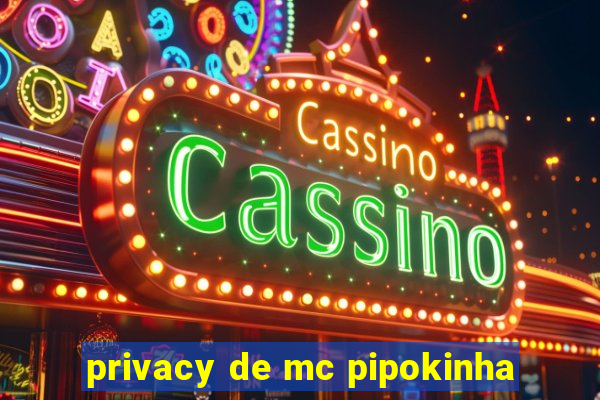 privacy de mc pipokinha